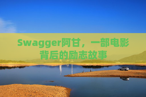 Swagger阿甘，一部电影背后的励志故事